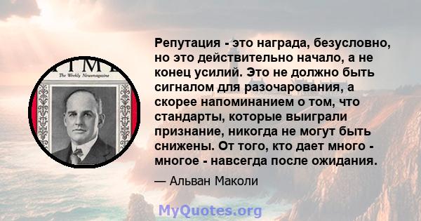 Репутация - это награда, безусловно, но это действительно начало, а не конец усилий. Это не должно быть сигналом для разочарования, а скорее напоминанием о том, что стандарты, которые выиграли признание, никогда не