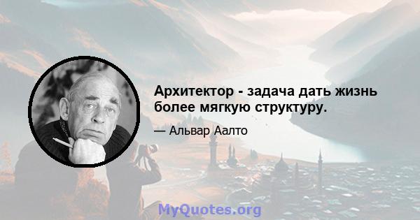 Архитектор - задача дать жизнь более мягкую структуру.