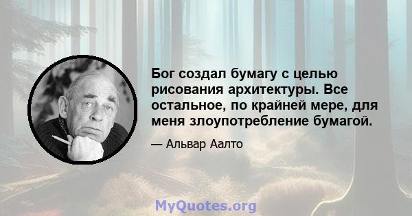 Бог создал бумагу с целью рисования архитектуры. Все остальное, по крайней мере, для меня злоупотребление бумагой.