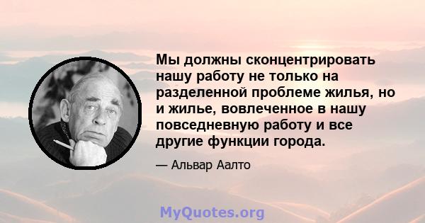 Мы должны сконцентрировать нашу работу не только на разделенной проблеме жилья, но и жилье, вовлеченное в нашу повседневную работу и все другие функции города.