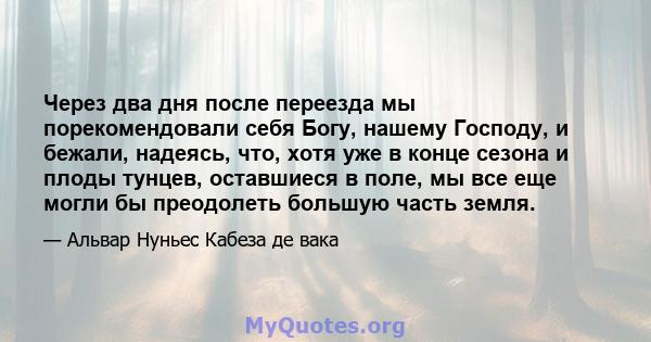 Через два дня после переезда мы порекомендовали себя Богу, нашему Господу, и бежали, надеясь, что, хотя уже в конце сезона и плоды тунцев, оставшиеся в поле, мы все еще могли бы преодолеть большую часть земля.