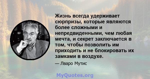 Жизнь всегда удерживает сюрпризы, которые являются более сложными и непредвиденными, чем любая мечта, и секрет заключается в том, чтобы позволить им приходить и не блокировать их замками в воздухе.