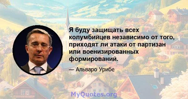 Я буду защищать всех колумбийцев независимо от того, приходят ли атаки от партизан или военизированных формирований.