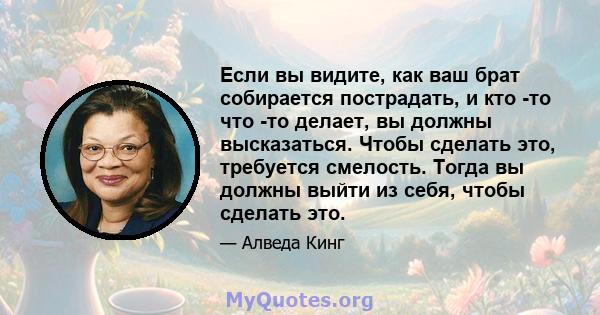 Если вы видите, как ваш брат собирается пострадать, и кто -то что -то делает, вы должны высказаться. Чтобы сделать это, требуется смелость. Тогда вы должны выйти из себя, чтобы сделать это.