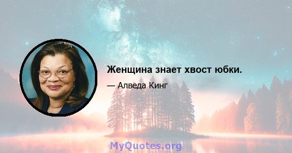 Женщина знает хвост юбки.