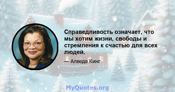 Справедливость означает, что мы хотим жизни, свободы и стремления к счастью для всех людей.