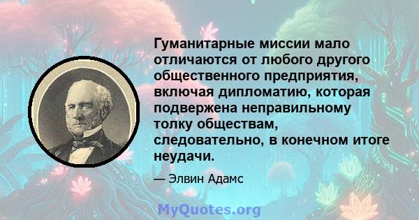 Гуманитарные миссии мало отличаются от любого другого общественного предприятия, включая дипломатию, которая подвержена неправильному толку обществам, следовательно, в конечном итоге неудачи.