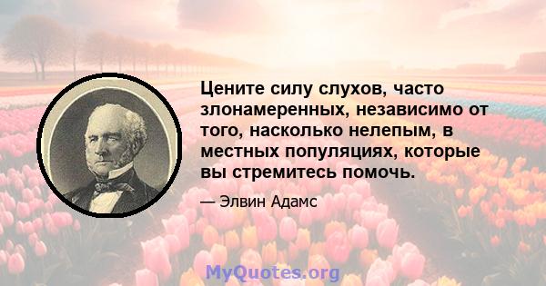 Цените силу слухов, часто злонамеренных, независимо от того, насколько нелепым, в местных популяциях, которые вы стремитесь помочь.