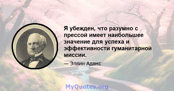 Я убежден, что разумно с прессой имеет наибольшее значение для успеха и эффективности гуманитарной миссии.