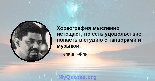 Хореография мысленно истощает, но есть удовольствие попасть в студию с танцорами и музыкой.