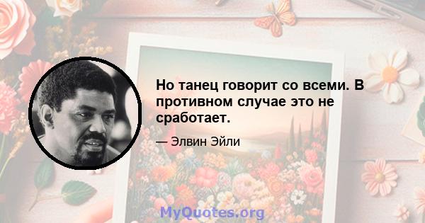 Но танец говорит со всеми. В противном случае это не сработает.