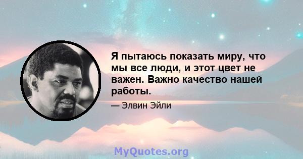 Я пытаюсь показать миру, что мы все люди, и этот цвет не важен. Важно качество нашей работы.