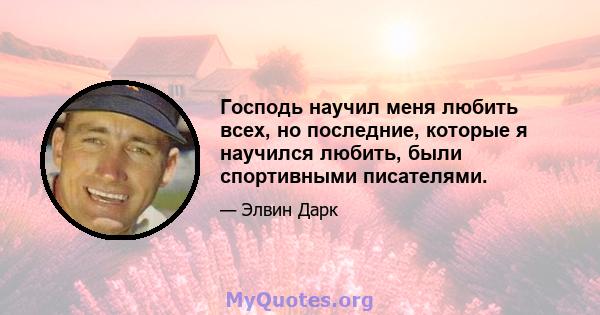 Господь научил меня любить всех, но последние, которые я научился любить, были спортивными писателями.