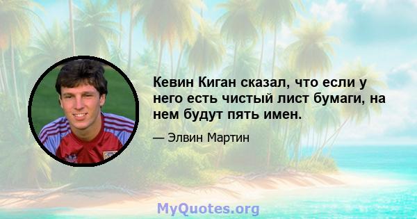 Кевин Киган сказал, что если у него есть чистый лист бумаги, на нем будут пять имен.