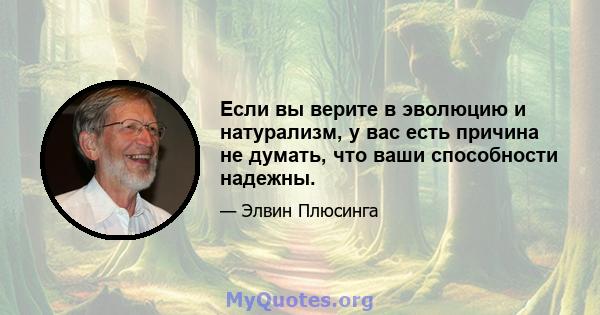 Если вы верите в эволюцию и натурализм, у вас есть причина не думать, что ваши способности надежны.