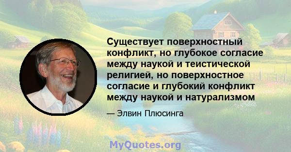 Существует поверхностный конфликт, но глубокое согласие между наукой и теистической религией, но поверхностное согласие и глубокий конфликт между наукой и натурализмом