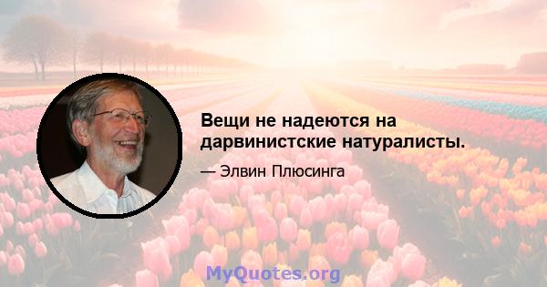 Вещи не надеются на дарвинистские натуралисты.