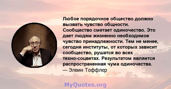 Любое порядочное общество должно вызвать чувство общности. Сообщество сметает одиночество. Это дает людям жизненно необходимое чувство принадлежности. Тем не менее, сегодня институты, от которых зависит сообщество,