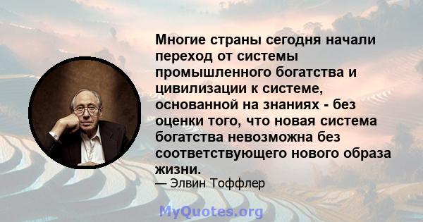 Многие страны сегодня начали переход от системы промышленного богатства и цивилизации к системе, основанной на знаниях - без оценки того, что новая система богатства невозможна без соответствующего нового образа жизни.