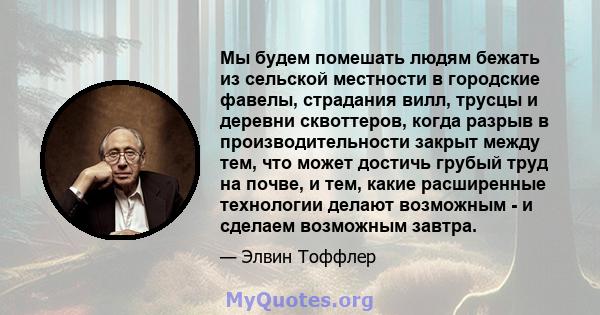 Мы будем помешать людям бежать из сельской местности в городские фавелы, страдания вилл, трусцы и деревни сквоттеров, когда разрыв в производительности закрыт между тем, что может достичь грубый труд на почве, и тем,