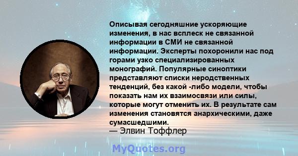 Описывая сегодняшние ускоряющие изменения, в нас всплеск не связанной информации в СМИ не связанной информации. Эксперты похоронили нас под горами узко специализированных монографий. Популярные синоптики представляют