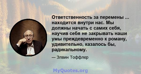 Ответственность за перемены ... находится внутри нас. Мы должны начать с самих себя, научив себя не закрывать наши умы преждевременно к роману, удивительно, казалось бы, радикальному.