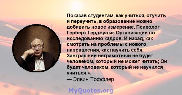 Показав студентам, как учиться, отучить и переучить, в образование можно добавить новое измерение. Психолог Герберт Герджуа из Организации по исследованию кадров. И назад, как смотреть на проблемы с нового направления,