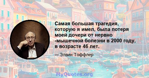 Самая большая трагедия, которую я имел, была потеря моей дочери от нервно -мышечной болезни в 2000 году, в возрасте 46 лет.