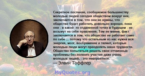 Секретное послание, сообщаемое большинству молодых людей сегодня обществом вокруг них, заключается в том, что они не нужны, что общество будет работать довольно хорошо, пока они - в какой -то отдаленной точке в будущем