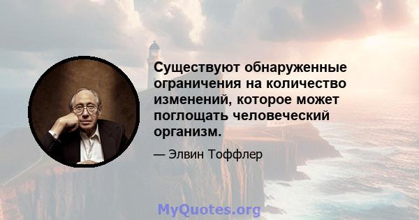 Существуют обнаруженные ограничения на количество изменений, которое может поглощать человеческий организм.