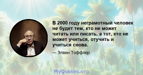 В 2000 году неграмотный человек не будет тем, кто не может читать или писать, а тот, кто не может учиться, отучить и учиться снова.