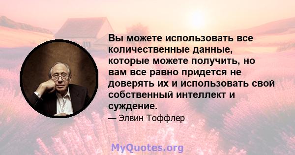 Вы можете использовать все количественные данные, которые можете получить, но вам все равно придется не доверять их и использовать свой собственный интеллект и суждение.