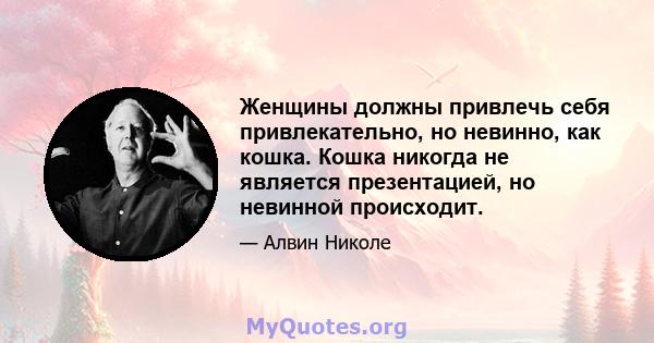 Женщины должны привлечь себя привлекательно, но невинно, как кошка. Кошка никогда не является презентацией, но невинной происходит.