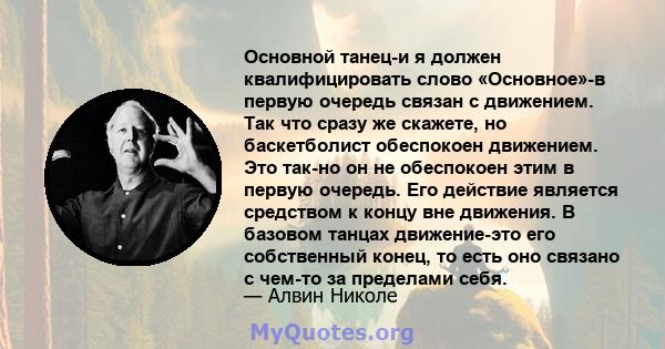 Основной танец-и я должен квалифицировать слово «Основное»-в первую очередь связан с движением. Так что сразу же скажете, но баскетболист обеспокоен движением. Это так-но он не обеспокоен этим в первую очередь. Его