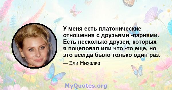 У меня есть платонические отношения с друзьями -парнями. Есть несколько друзей, которых я поцеловал или что -то еще, но это всегда было только один раз.