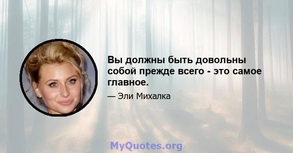 Вы должны быть довольны собой прежде всего - это самое главное.