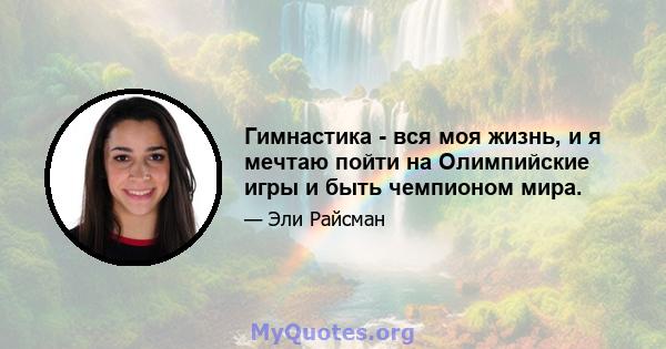 Гимнастика - вся моя жизнь, и я мечтаю пойти на Олимпийские игры и быть чемпионом мира.