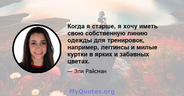 Когда я старше, я хочу иметь свою собственную линию одежды для тренировок, например, леггинсы и милые куртки в ярких и забавных цветах.