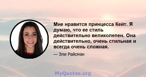 Мне нравится принцесса Кейт. Я думаю, что ее стиль действительно великолепен. Она действительно, очень стильная и всегда очень сложная.