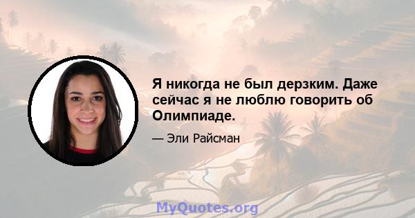 Я никогда не был дерзким. Даже сейчас я не люблю говорить об Олимпиаде.