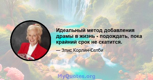 Идеальный метод добавления драмы в жизнь - подождать, пока крайний срок не скатится.