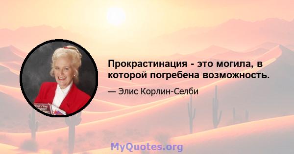 Прокрастинация - это могила, в которой погребена возможность.