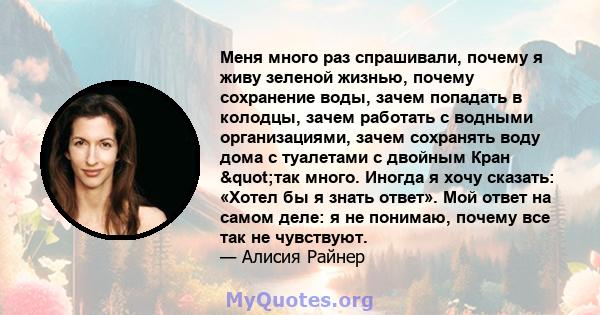 Меня много раз спрашивали, почему я живу зеленой жизнью, почему сохранение воды, зачем попадать в колодцы, зачем работать с водными организациями, зачем сохранять воду дома с туалетами с двойным Кран "так много.