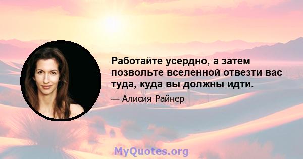 Работайте усердно, а затем позвольте вселенной отвезти вас туда, куда вы должны идти.