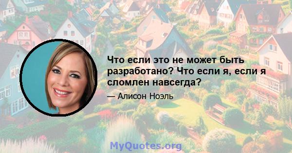 Что если это не может быть разработано? Что если я, если я сломлен навсегда?