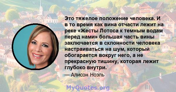 Это тяжелое положение человека. И в то время как вина отчасти лежит на реке «Жесты Лотоса к темным водам перед нами» большая часть вины заключается в склонности человека настраиваться на шум, который обогарается вокруг