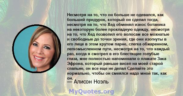 Несмотря на то, что он больше не одевался, как больший придурок, который он сделал тогда, несмотря на то, что Хед обменял износ ботаника на некоторую более прохладную одежду, несмотря на то, что Хед позволил его волосам 