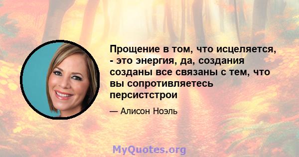 Прощение в том, что исцеляется, - это энергия, да, создания созданы все связаны с тем, что вы сопротивляетесь персистстрои