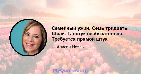 Семейный ужин. Семь тридцать Шрай. Галстук необязательно. Требуется прямой штук.