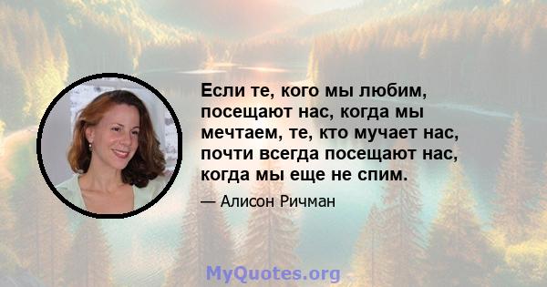 Если те, кого мы любим, посещают нас, когда мы мечтаем, те, кто мучает нас, почти всегда посещают нас, когда мы еще не спим.